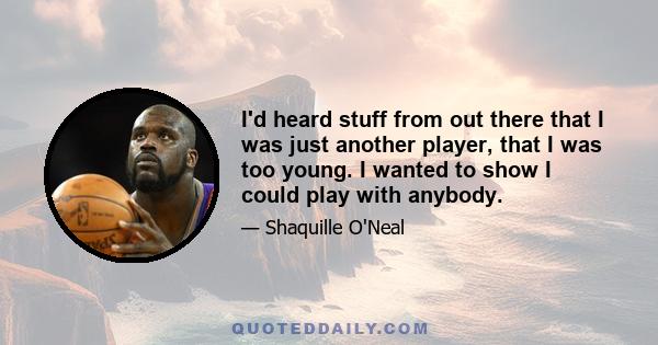 I'd heard stuff from out there that I was just another player, that I was too young. I wanted to show I could play with anybody.