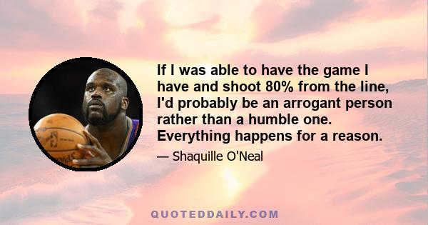 If I was able to have the game I have and shoot 80% from the line, I'd probably be an arrogant person rather than a humble one. Everything happens for a reason.