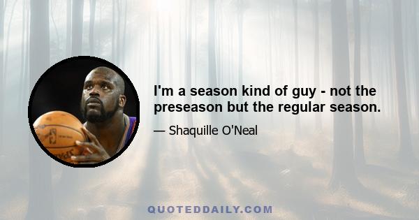 I'm a season kind of guy - not the preseason but the regular season.