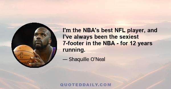 I'm the NBA's best NFL player, and I've always been the sexiest 7-footer in the NBA - for 12 years running.