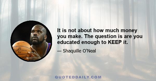 It is not about how much money you make. The question is are you educated enough to KEEP it.