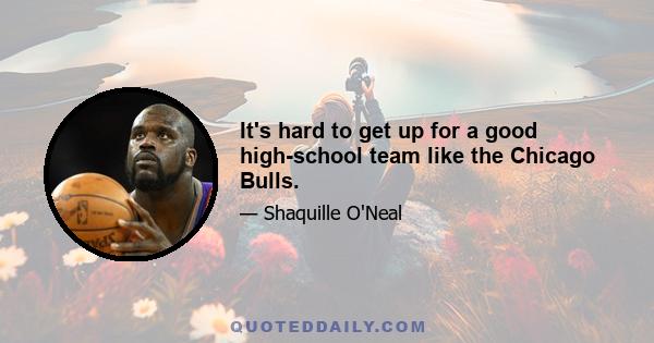 It's hard to get up for a good high-school team like the Chicago Bulls.