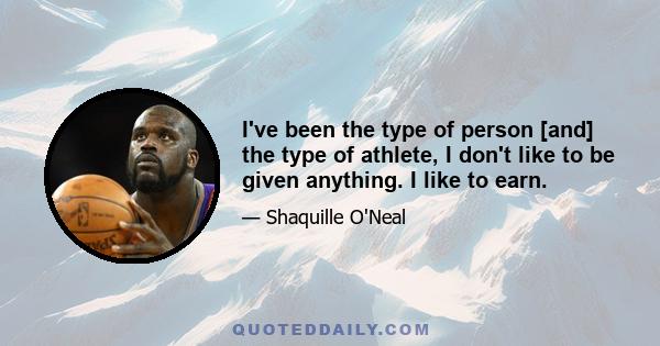 I've been the type of person [and] the type of athlete, I don't like to be given anything. I like to earn.