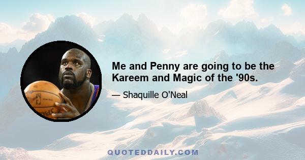 Me and Penny are going to be the Kareem and Magic of the '90s.