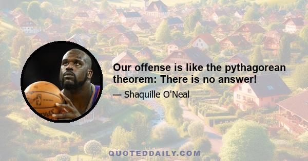 Our offense is like the pythagorean theorem: There is no answer!