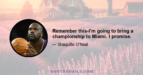 Remember this-I'm going to bring a championship to Miami. I promise.