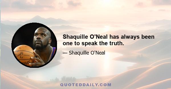 Shaquille O'Neal has always been one to speak the truth.