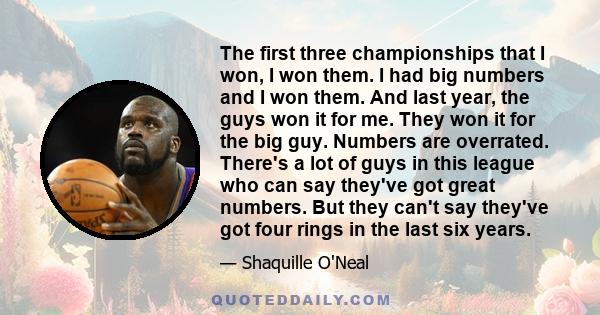 The first three championships that I won, I won them. I had big numbers and I won them. And last year, the guys won it for me. They won it for the big guy. Numbers are overrated. There's a lot of guys in this league who 