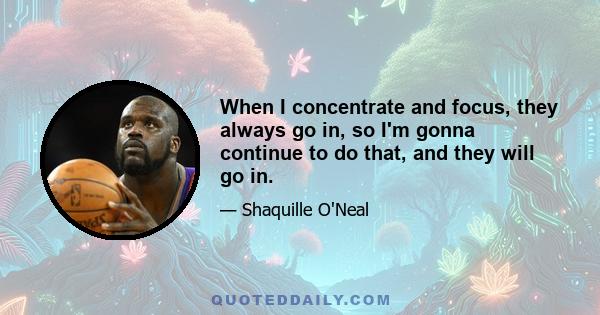 When I concentrate and focus, they always go in, so I'm gonna continue to do that, and they will go in.