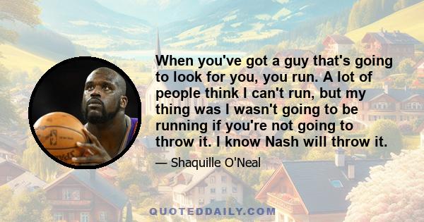 When you've got a guy that's going to look for you, you run. A lot of people think I can't run, but my thing was I wasn't going to be running if you're not going to throw it. I know Nash will throw it.