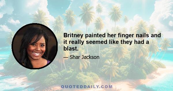 Britney painted her finger nails and it really seemed like they had a blast.