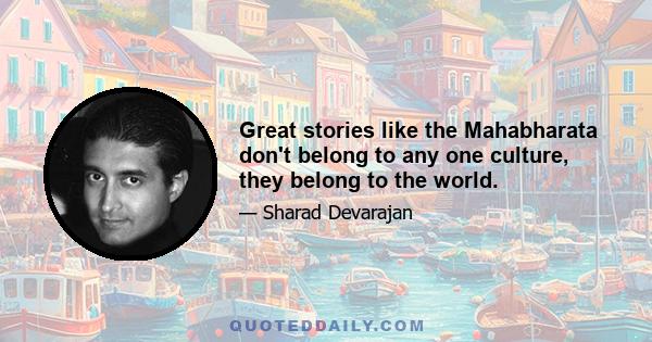 Great stories like the Mahabharata don't belong to any one culture, they belong to the world.