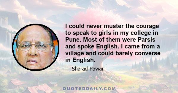 I could never muster the courage to speak to girls in my college in Pune. Most of them were Parsis and spoke English. I came from a village and could barely converse in English.