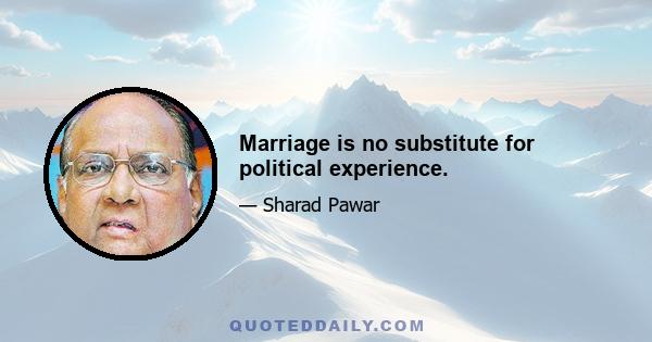 Marriage is no substitute for political experience.