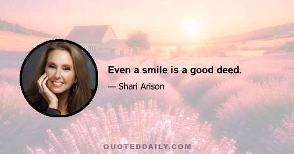 Even a smile is a good deed.