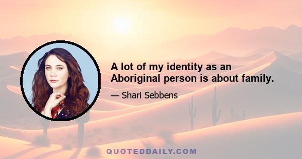 A lot of my identity as an Aboriginal person is about family.