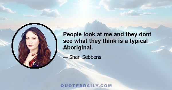 People look at me and they dont see what they think is a typical Aboriginal.