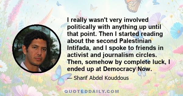 I really wasn't very involved politically with anything up until that point. Then I started reading about the second Palestinian Intifada, and I spoke to friends in activist and journalism circles. Then, somehow by