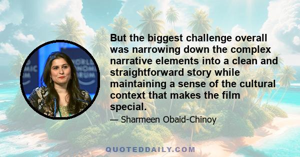 But the biggest challenge overall was narrowing down the complex narrative elements into a clean and straightforward story while maintaining a sense of the cultural context that makes the film special.