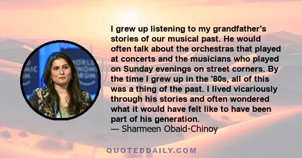 I grew up listening to my grandfather's stories of our musical past. He would often talk about the orchestras that played at concerts and the musicians who played on Sunday evenings on street corners. By the time I grew 