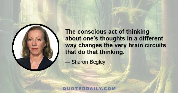 The conscious act of thinking about one's thoughts in a different way changes the very brain circuits that do that thinking.