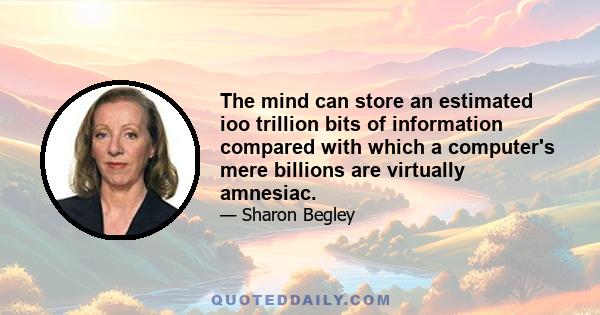 The mind can store an estimated ioo trillion bits of information compared with which a computer's mere billions are virtually amnesiac.