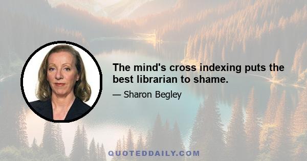 The mind's cross indexing puts the best librarian to shame.