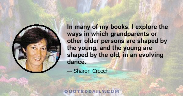 In many of my books, I explore the ways in which grandparents or other older persons are shaped by the young, and the young are shaped by the old, in an evolving dance.