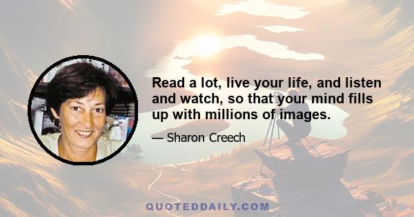 Read a lot, live your life, and listen and watch, so that your mind fills up with millions of images.