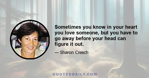 Sometimes you know in your heart you love someone, but you have to go away before your head can figure it out.