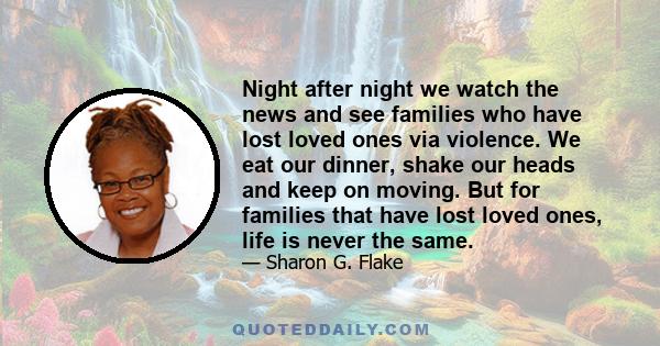 Night after night we watch the news and see families who have lost loved ones via violence. We eat our dinner, shake our heads and keep on moving. But for families that have lost loved ones, life is never the same.