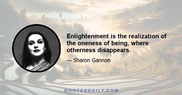 Enlightenment is the realization of the oneness of being, where otherness disappears.