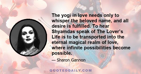 The yogi in love needs only to whisper the beloved name, and all desire is fulfilled. To hear Shyamdas speak of The Lover’s Life is to be transported into the eternal magical realm of love, where infinite possibilities