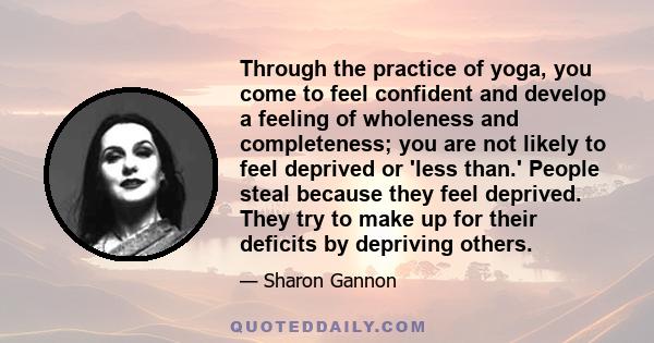 Through the practice of yoga, you come to feel confident and develop a feeling of wholeness and completeness; you are not likely to feel deprived or 'less than.' People steal because they feel deprived. They try to make 