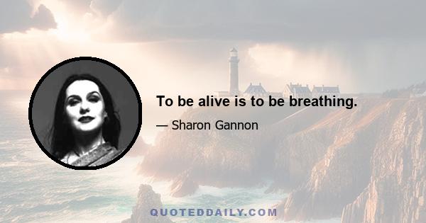 To be alive is to be breathing.