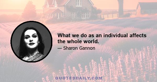 What we do as an individual affects the whole world.