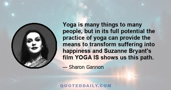 Yoga is many things to many people, but in its full potential the practice of yoga can provide the means to transform suffering into happiness and Suzanne Bryant's film YOGA IS shows us this path.