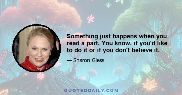 Something just happens when you read a part. You know, if you'd like to do it or if you don't believe it.