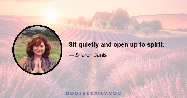 Sit quietly and open up to spirit.