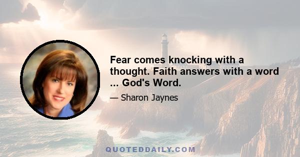 Fear comes knocking with a thought. Faith answers with a word ... God's Word.