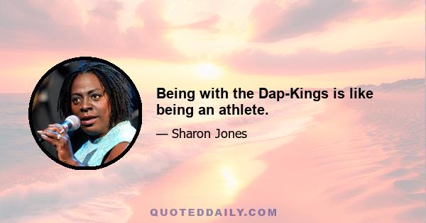 Being with the Dap-Kings is like being an athlete.