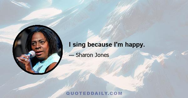 I sing because I'm happy.