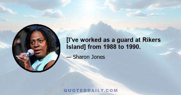 [I've worked as a guard at Rikers Island] from 1988 to 1990.