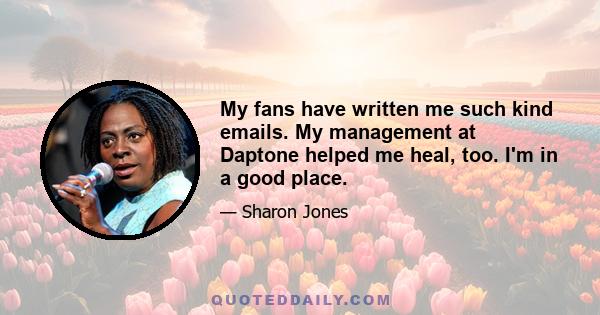 My fans have written me such kind emails. My management at Daptone helped me heal, too. I'm in a good place.