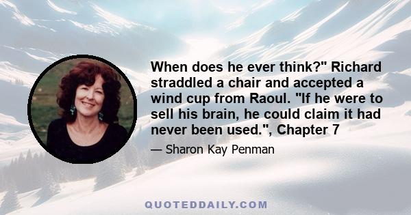 When does he ever think? Richard straddled a chair and accepted a wind cup from Raoul. If he were to sell his brain, he could claim it had never been used., Chapter 7