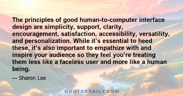 The principles of good human-to-computer interface design are simplicity, support, clarity, encouragement, satisfaction, accessibility, versatility, and personalization. While it’s essential to heed these, it’s also