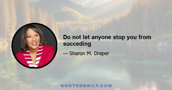 Do not let anyone stop you from succeding