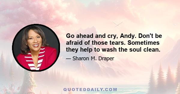 Go ahead and cry, Andy. Don't be afraid of those tears. Sometimes they help to wash the soul clean.