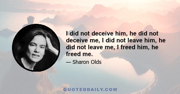 I did not deceive him, he did not deceive me, I did not leave him, he did not leave me, I freed him, he freed me.