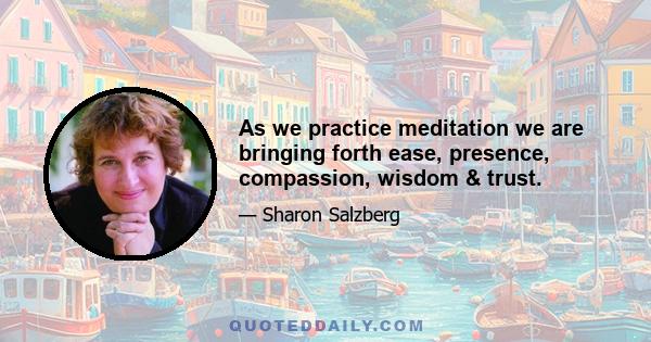 As we practice meditation we are bringing forth ease, presence, compassion, wisdom & trust.